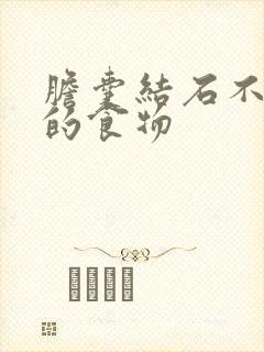 胆囊结石不能吃的食物