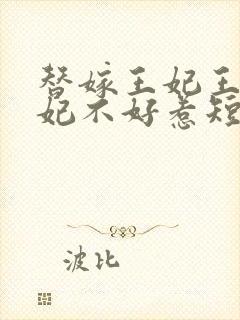 替嫁王妃王爷毒妃不好惹短剧在线观看免费