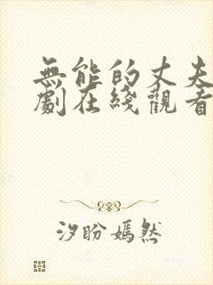 无能的丈夫电视剧在线观看免费高清