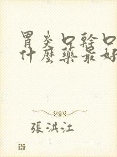 胃炎口干口苦吃什么药最好