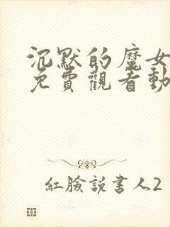 沉默的魔女漫画免费观看动漫