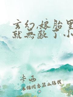 玄幻,娘胎里我就无敌了小说