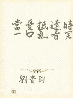 当爱抵达时短剧一口气看完