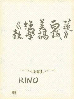 《绝美白莲在线教学搞钱》小说