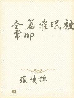 全篇催眠被肉日常np