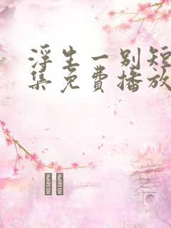 浮生一别短剧全集免费播放