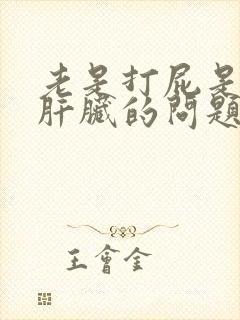 老是打屁是因为肝脏的问题么