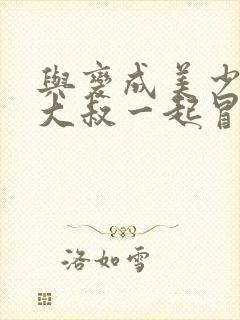 与变成美少女的大叔一起冒险