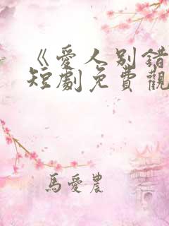 《爱人别错过》短剧免费观看全集