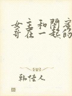 女主和闺蜜的哥哥在一起的小说