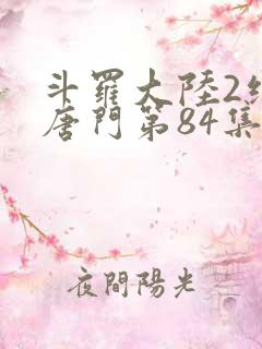 斗罗大陆2绝世唐门第84集