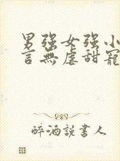 男强女强小说现言无虐甜宠小说