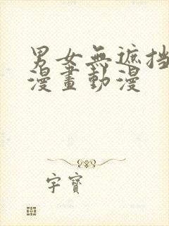 男女无遮挡啪啪漫画动漫