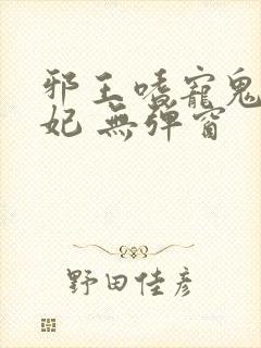 邪王嗜宠鬼医狂妃 无弹窗