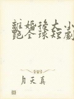 离婚后大小姐惊艳全球短剧免费观看全集在线