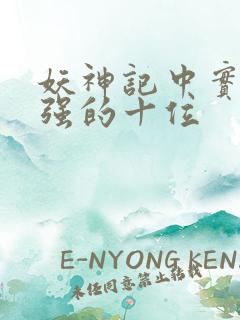 妖神记中实力最强的十位