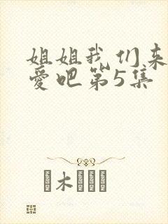 姐姐我们来谈恋爱吧第5集