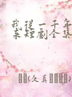 我从一千年中归来短剧全集免费播放