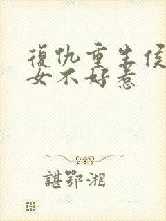 复仇重生侯门嫡女不好惹