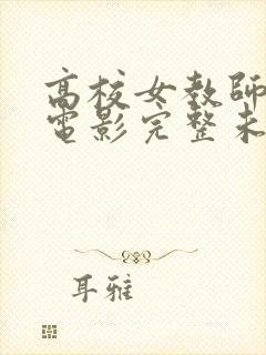 高校女教师成熟电影完整未删减版