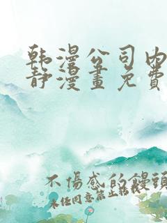 韩漫公司内部肃静漫画免费阅读