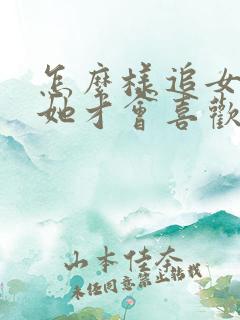 怎么样追女孩子她才会喜欢