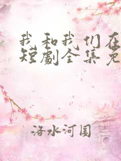 我和我们在一起短剧全集免费播放