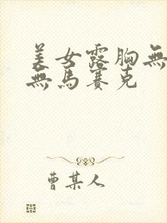 美女露胸无遮挡无马赛克