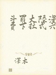 斗罗大陆漫画免费下拉式六漫画