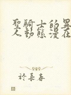 圣骑士的异世恋人动态漫在线观看全集免费