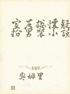 室友总怀疑我女扮男装小说