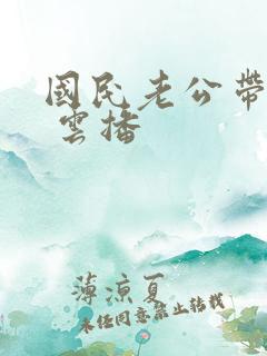 国民老公带回家 云播