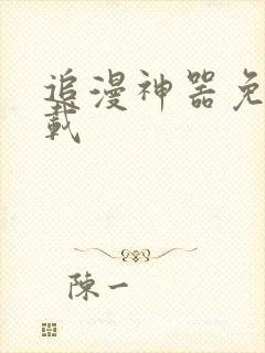 追漫神器免费下载