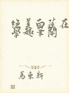 绝美白莲在线教学趣笔阁