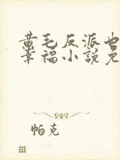 黄毛反派也想要幸福小说免费观看