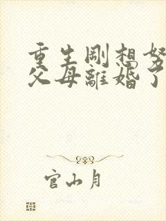 重生刚想努力,父母离婚了短剧免费试看