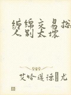 缠绵交易总裁大人别太坏