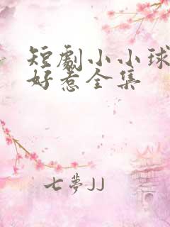 短剧小小球神不好惹全集