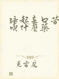 睡起来口苦口臭吃什么药