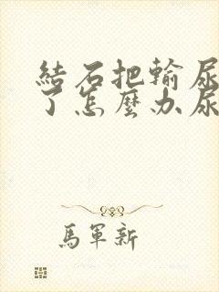 结石把输尿管堵了怎么办尿不出来