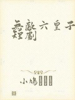 无敌六皇子云铮短剧