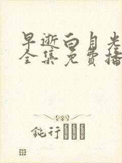 早逝白月光短剧全集免费播放2023年