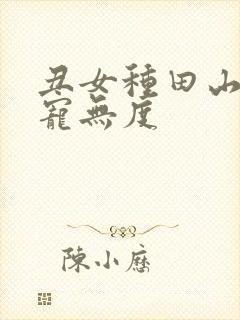 丑女种田山里汉宠无度