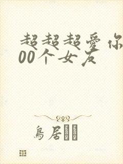 超超超爱你的100个女友