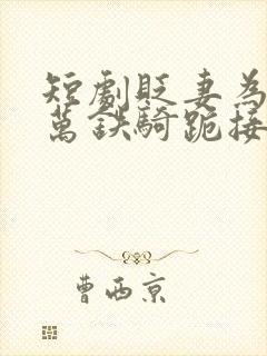 短剧贬妻为妾十万铁骑跪接我登基