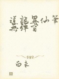 道诡异仙笔趣阁无弹窗