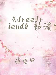 《freefriend》动漫完整全集在线观看高清