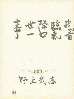 末世降临我重生了一口气看完