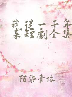 我从一千年中归来短剧全集免费播放