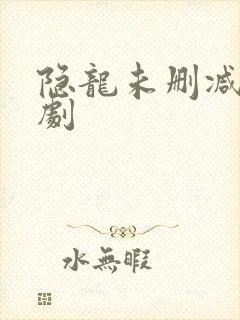 隐龙未删减版短剧